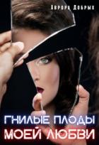 Читать онлайн книгу Гнилые плоды моей любви (СИ) автор Добрых Аврора Книга Гнилые плоды моей любви (СИ)