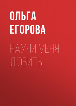Читать онлайн книгу Научи меня любить автор Егорова Ольга И. Книга Научи меня любить