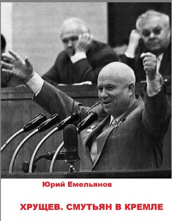 Читать онлайн книгу Хрущев. Смутьян в Кремле автор Емельянов Юрий Васильевич Книга Хрущев. Смутьян в Кремле