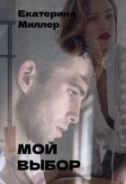 Читать онлайн книгу Мой выбор (СИ) автор Миллер Екатерина Книга Мой выбор (СИ)