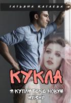 Читать онлайн книгу Кукла. Я куплю тебе новую жизнь (СИ) автор Катаева Татьяна Анатольевна Книга Кукла. Я куплю тебе новую жизнь (СИ)