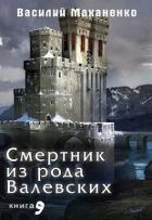 Читать онлайн книгу Смертник из рода Валевских. Книга 9 (СИ) автор Маханенко Василий Михайлович Книга Смертник из рода Валевских. Книга 9 (СИ)