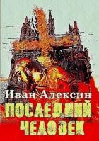 Читать онлайн книгу Последний человек (СИ) автор Алексин Иван Книга Последний человек (СИ)