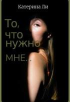 Читать онлайн книгу То, что нужно мне... (СИ) автор Ли Катерина Книга То, что нужно мне... (СИ)