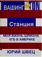 Читать онлайн книгу Станция Вашингтон. Моя жизнь шпиона КГБ в Америке автор Швец Юрий Книга Станция Вашингтон. Моя жизнь шпиона КГБ в Америке