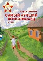 Читать онлайн книгу Самый лучший комсомолец. Том пятый (СИ) автор Смолин Павел Книга Самый лучший комсомолец. Том пятый (СИ)