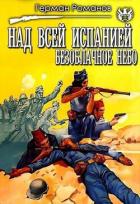 Читать онлайн книгу Над всей Испанией безоблачное небо (СИ) автор Романов Герман Иванович Книга Над всей Испанией безоблачное небо (СИ)