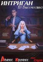 Читать онлайн книгу Интриган Ее Высочества (СИ) автор Кулекс Алекс Книга Интриган Ее Высочества (СИ)