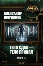 Читать онлайн книгу Тело сдал — тело принял. Книги 1-7 (СИ) автор Шорников Александр Борисович Книга Тело сдал — тело принял. Книги 1-7 (СИ)