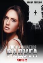 Читать онлайн книгу Где начинается радуга? Часть 2 (СИ) автор Леухина Ирина Книга Где начинается радуга? Часть 2 (СИ)