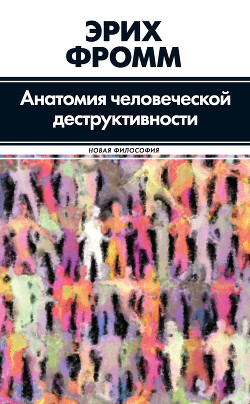 Читать онлайн книгу Анатомия человеческой деструктивности автор Фромм Эрих Зелигманн Книга Анатомия человеческой деструктивности