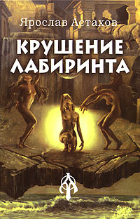 Читать онлайн книгу Крушение лабиринта автор Астахов Ярослав Книга Крушение лабиринта