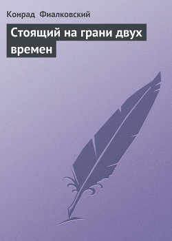 Читать онлайн книгу Стоящий на грани двух времен автор Фиалковский Конрад Книга Стоящий на грани двух времен