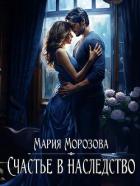 Читать онлайн книгу Счастье в наследство (СИ) автор Морозова Мария Книга Счастье в наследство (СИ)