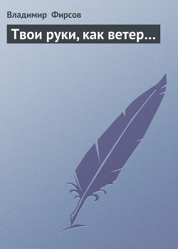 Читать онлайн книгу Твои руки, как ветер… автор Фирсов Владимир Николаевич Книга Твои руки, как ветер…