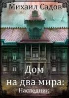 Читать онлайн книгу Дом на два мира: Наследник (СИ) автор Садов Михаил Валерьевич Книга Дом на два мира: Наследник (СИ)