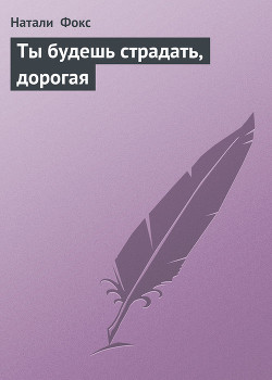 Читать онлайн книгу Ты будешь страдать, дорогая автор Фокс Натали Книга Ты будешь страдать, дорогая