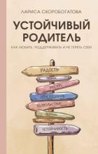 Читать онлайн книгу Устойчивый родитель. Как любить, поддерживать и не терять себя автор Скоробогатова Лариса Геннадьевна Книга Устойчивый родитель. Как любить, поддерживать и не терять себя