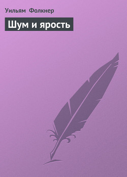 Читать онлайн книгу Шум и ярость автор Фолкнер Уильям Катберт Книга Шум и ярость