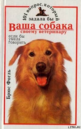Читать онлайн книгу 101 вопрос, который задала бы ваша собака своему ветеринару (если бы умела говорить) автор Фогль Брюс Книга 101 вопрос, который задала бы ваша собака своему ветеринару (если бы умела говорить)
