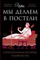 Читать онлайн книгу Что мы делаем в постели: Горизонтальная история человечества автор Фейган Брайан Книга Что мы делаем в постели: Горизонтальная история человечества