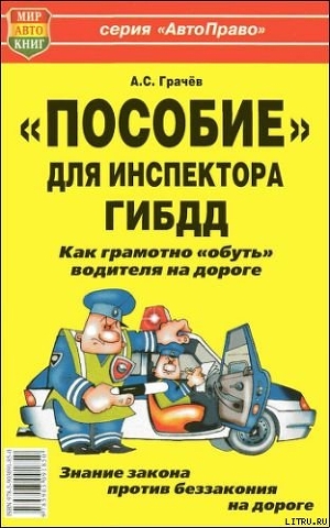 Читать онлайн книгу «Пособие» для инспектора ГИБДД. Как грамотно «обуть» водителя на дороге. автор Грачёв Андрей Сергеевич Книга «Пособие» для инспектора ГИБДД. Как грамотно «обуть» водителя на дороге.