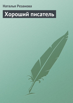 Читать онлайн книгу Хороший писатель автор Резанова Наталья Владимировна Книга Хороший писатель