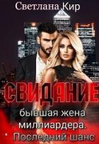 Читать онлайн книгу Свидание. Бывшая жена миллиардера. Последний шанс (СИ) автор Кир Светлана Книга Свидание. Бывшая жена миллиардера. Последний шанс (СИ)