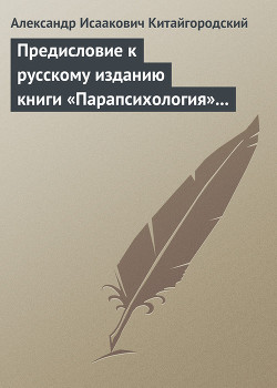 Читать онлайн книгу Предисловие к русскому изданию книги «Парапсихология» (Ч.Хэнзел) автор Китайгородский Александр Исаакович Книга Предисловие к русскому изданию книги «Парапсихология» (Ч.Хэнзел)