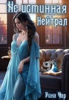 Читать онлайн книгу Не истинная - нейтрал (СИ) автор Чар Рина Книга Не истинная - нейтрал (СИ)