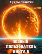 Читать онлайн книгу Первый пользователь. Книга 6 (СИ) автор Сластин Артем Книга Первый пользователь. Книга 6 (СИ)