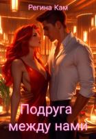 Читать онлайн книгу Подруга между нами (СИ) автор Кам Регина Книга Подруга между нами (СИ)