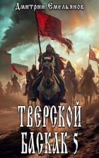 Читать онлайн книгу Тверской баскак. Том Пятый (СИ) автор Емельянов Дмитрий Анатолиевич Книга Тверской баскак. Том Пятый (СИ)