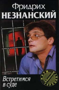 Читать онлайн книгу Встретимся в суде автор Незнанский Фридрих Евсеевич Книга Встретимся в суде