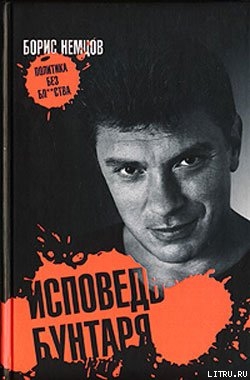 Читать онлайн книгу Исповедь бунтаря автор Немцов Борис Ефимович Книга Исповедь бунтаря