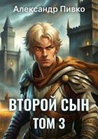 Читать онлайн книгу Второй сын. Том 3 (СИ) автор Пивко Александр Книга Второй сын. Том 3 (СИ)