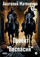 Читать онлайн книгу Проект «Веспасий» автор Матвиенко Анатолий Евгеньевич Книга Проект «Веспасий»