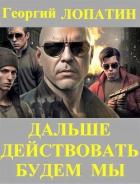 Читать онлайн книгу Дальше действовать будем мы (СИ) автор Лопатин Георгий Книга Дальше действовать будем мы (СИ)
