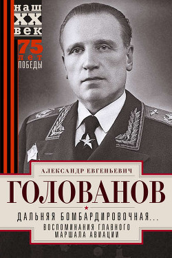 Читать онлайн книгу Дальняя бомбардировочная... Воспоминания Главного маршала авиации. 1941-1945 автор Голованов Александр Евгеньевич Книга Дальняя бомбардировочная... Воспоминания Главного маршала авиации. 1941-1945
