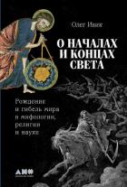 Читать онлайн книгу О началах и концах света: Рождение и гибель мира в мифологии, религии и науке автор Ивик Олег Книга О началах и концах света: Рождение и гибель мира в мифологии, религии и науке