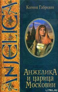 Читать онлайн книгу Анжелика и царица Московии автор Габриэли Ксения Книга Анжелика и царица Московии