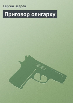 Читать онлайн книгу Приговор олигарху автор Зверев Сергей Иванович Книга Приговор олигарху