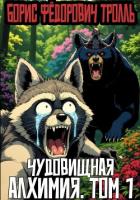 Читать онлайн книгу Чудовищная алхимия. Том 1 (СИ) автор Тролль Борис Фёдорович Книга Чудовищная алхимия. Том 1 (СИ)