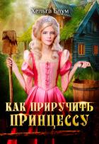 Читать онлайн книгу Как приручить принцессу (СИ) автор Блум Хельга Книга Как приручить принцессу (СИ)