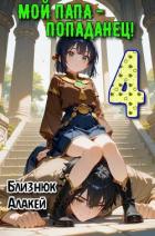 Читать онлайн книгу Мой папа – попаданец! Книга 4 (СИ) автор Близнюк Алакей Книга Мой папа – попаданец! Книга 4 (СИ)