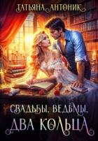 Читать онлайн книгу Свадьбы, ведьмы, два кольца (СИ) автор Антоник Татьяна Книга Свадьбы, ведьмы, два кольца (СИ)