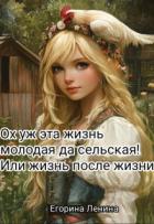 Читать онлайн книгу Ох уж эта жизнь молодая да сельская! Или жизнь после жизни (СИ) автор Ленина Егорина Книга Ох уж эта жизнь молодая да сельская! Или жизнь после жизни (СИ)
