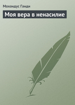 Читать онлайн книгу Моя вера в ненасилие автор Ганди Мохандас (Мохандус) Карамчанд Книга Моя вера в ненасилие