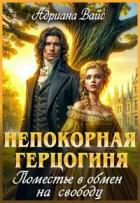 Книга Непокорная герцогиня. Поместье в обмен на свободу (СИ)