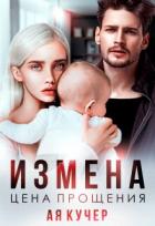 Читать онлайн книгу Измена. Цена прощения (СИ) автор Кучер Ая Книга Измена. Цена прощения (СИ)